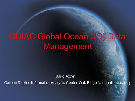 CDIAC Global Ocean CO 2 Data Management Alex Kozyr Carbon Dioxide Information Analysis Center, Oak Ridge National Laboratory.