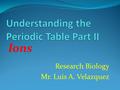 Research Biology Mr. Luis A. Velazquez Ions. I ons are form when an atom lose or gain electrons I ons are classify in two categories. Positive and Negative.