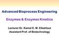 Advanced Bioprocess Engineering Enzymes & Enzymes Kinetics Lecturer Dr. Kamal E. M. Elkahlout Assistant Prof. of Biotechnology.