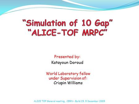Presented by: Katayoun Doroud World Laboratory fellow under Supervision of: Crispin Williams ALICE TOF General meeting, CERN – Build 29, 9 December 2009.