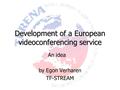 Development of a European videoconferencing service An idea by Egon Verharen TF-STREAM.