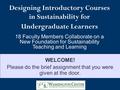 WELCOME! Please do the brief assignment that you were given at the door. Designing Introductory Courses in Sustainability for Undergraduate Learners 18.