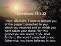 I Corinthians 15:1-22 1 Now, brothers, I want to remind you of the gospel I preached to you, which you received and on which you have taken your stand.