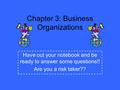 Chapter 3: Business Organizations Have out your notebook and be ready to answer some questions!! Are you a risk taker??