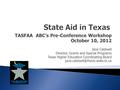 TASFAA ABC’s Pre-Conference Workshop October 10, 2012 Jane Caldwell Director, Grants and Special Programs Texas Higher Education Coordinating Board