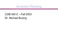 Inventory Planning COB 300 C – Fall 2003 Dr. Michael Busing.