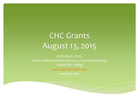 CHC Grants August 13, 2015 Keith Wurtz, Ph.D. Dean, institutional effectiveness, research, & planning Crafton hills college 909-389-3206.