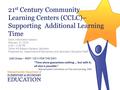 21 st Century Community Learning Centers (CCLC)– Supporting Additional Learning Time Grant Information Session February 27, 2015 9:30 – 2:30 PM Tower Hill.