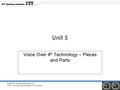 © 2006 ITT Educational Services Inc. IT412 Voice and Data Integration : Unit 5 Slide 1 Unit 5 Voice Over IP Technology – Pieces and Parts.