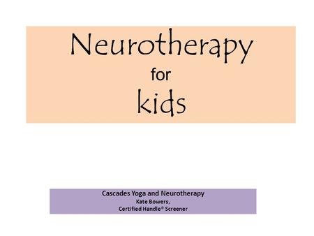 Neurotherapy for kids Cascades Yoga and Neurotherapy Kate Bowers, Certified Handle® Screener.