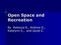 Open Space and Recreation By Rebecca R., Andrew G., Katelynn S., and Jacob C.