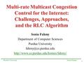 1 Sonia FahmyPurdue University Multi-rate Multicast Congestion Control for the Internet: Challenges, Approaches, and the RLC Algorithm Sonia Fahmy Department.