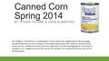 Canned Corn Spring 2014 BY: ETHAN TOLAND & JOHN ALBERTSON Our Category: Canned Corn is a staple good in every retail store, targeting the older and larger.