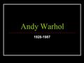 Andy Warhol 1928-1987. His original name was Andrew Warhola. His father was as a construction worker and died in an accident when Andy was 13 years old.