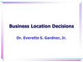 Business Location Decisions Dr. Everette S. Gardner, Jr.