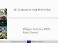 European Commission DG Development EC Response to Food Price Crisis Prague, February 2009 Marc Debois.