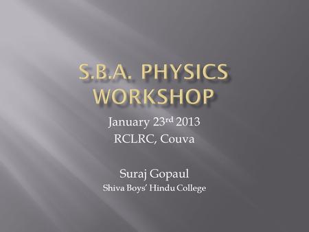 January 23 rd 2013 RCLRC, Couva Suraj Gopaul Shiva Boys’ Hindu College.