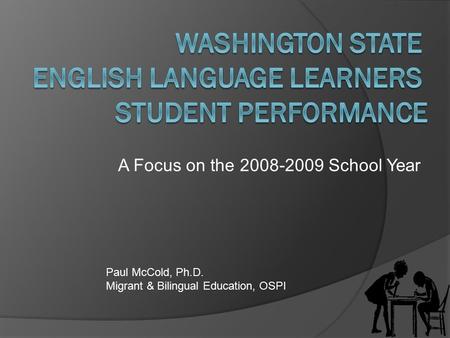 A Focus on the 2008-2009 School Year Paul McCold, Ph.D. Migrant & Bilingual Education, OSPI.