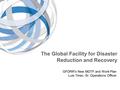 The Global Facility for Disaster Reduction and Recovery GFDRR’s New MDTF and Work Plan Luis Tineo, Sr. Operations Officer.