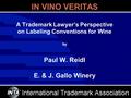 IN VINO VERITAS A Trademark Lawyer’s Perspective on Labeling Conventions for Wine by Paul W. Reidl E. & J. Gallo Winery.