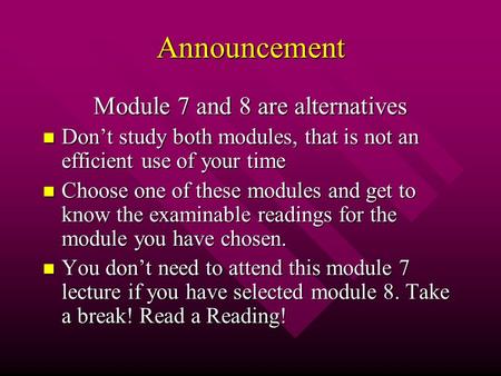 Announcement Module 7 and 8 are alternatives Don’t study both modules, that is not an efficient use of your time Don’t study both modules, that is not.