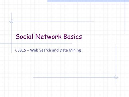 Social Network Basics CS315 – Web Search and Data Mining.