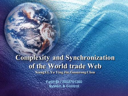 Complexity and Synchronization of the World trade Web Xiang Li, Yu Ying Jin, Guanrong Chen Fatih Er / 2002701360 System & Control.