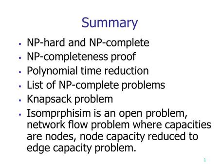 Summary  NP-hard and NP-complete  NP-completeness proof  Polynomial time reduction  List of NP-complete problems  Knapsack problem  Isomprphisim.