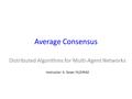 Average Consensus Distributed Algorithms for Multi-Agent Networks Instructor: K. Sinan YILDIRIM.