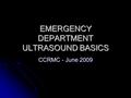 EMERGENCY DEPARTMENT ULTRASOUND BASICS CCRMC - June 2009.