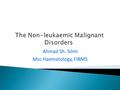 Ahmad Sh. Silmi Msc Haematology, FIBMS.  The Non-leukaemic Malignant Disorders are originally defined, as an amorphous group of malignant disorders which.