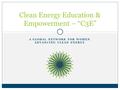 A GLOBAL NETWORK FOR WOMEN ADVANCING CLEAN ENERGY Clean Energy Education & Empowerment – “C3E”