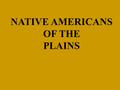 NATIVE AMERICANS OF THE PLAINS. They live in teepees. They are made by hides of buffalo. They are held by wooden poles. Erik B.