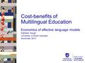 Cost-benefits of Multilingual Education Economics of effective language models Kathleen Heugh University of South Australia November 2013.