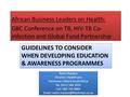 GUIDELINES TO CONSIDER WHEN DEVELOPING EDUCATION & AWARENESS PROGRAMMES African Business Leaders on Health: GBC Conference on TB, HIV-TB Co- infection.