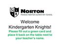 Welcome Kindergarten Knights! Please fill out a green card and place it back on the table next to your teacher’s name.