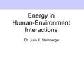 Energy in Human-Environment Interactions Dr. Julia K. Steinberger.