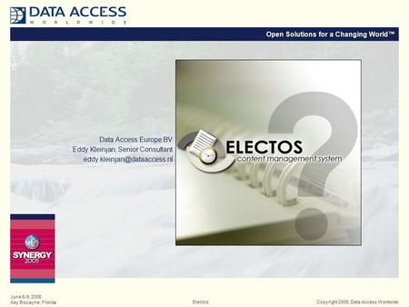 Open Solutions for a Changing World™ Copyright 2005, Data Access WordwideElectos June 6-9, 2005 Key Biscayne, Florida Data Access Europe BV Eddy Kleinjan,