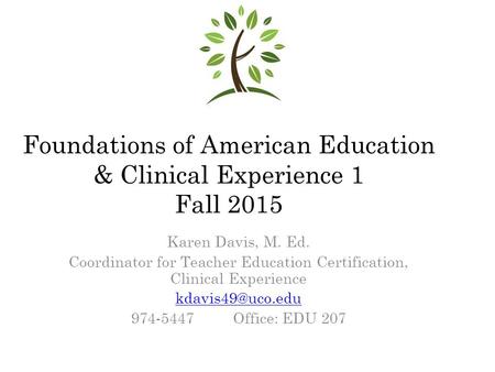 Foundations of American Education & Clinical Experience 1 Fall 2015 Karen Davis, M. Ed. Coordinator for Teacher Education Certification, Clinical Experience.