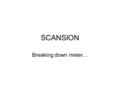 SCANSION Breaking down meter…. Meter Meter (Latin: metrum, -i n. measure) is like the time signature in written music. It tells us how many feet (beats)