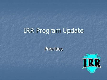 IRR Program Update Priorities. ITEMS of Concern Revisited Over the last 6-9 months the following are items of concern that we have received in the BIADOT.