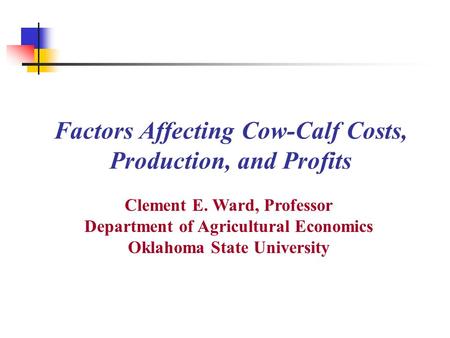 Factors Affecting Cow-Calf Costs, Production, and Profits Clement E. Ward, Professor Department of Agricultural Economics Oklahoma State University.