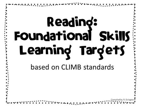 Reading: Foundational Skills Learning Targets based on CLIMB standards Compiled by R. Evington.