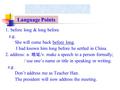 1. before long & long before e.g. She will come back before long. I had known him long before he settled in China. 2. address: n. 地址 /v. make a speech.