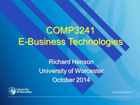 COMP3241 E-Business Technologies Richard Henson University of Worcester October 2014.