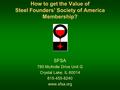 How to get the Value of Steel Founders’ Society of America Membership? SFSA 780 McArdle Drive Unit G Crystal Lake, IL 60014 815-455-8240 www.sfsa.org.