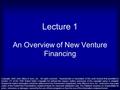 Lecture 1 An Overview of New Venture Financing Copyright¸ 2003 John Wiley & Sons, Inc. All rights reserved. Reproduction or translation of this work beyond.