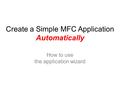 Create a Simple MFC Application Automatically How to use the application wizard.