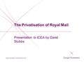 The Privatisation of Royal Mail Presentation to ICEA by David Stubbs.