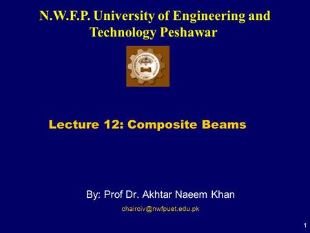 N.W.F.P. University of Engineering and Technology Peshawar 1 By: Prof Dr. Akhtar Naeem Khan Lecture 12: Composite Beams.